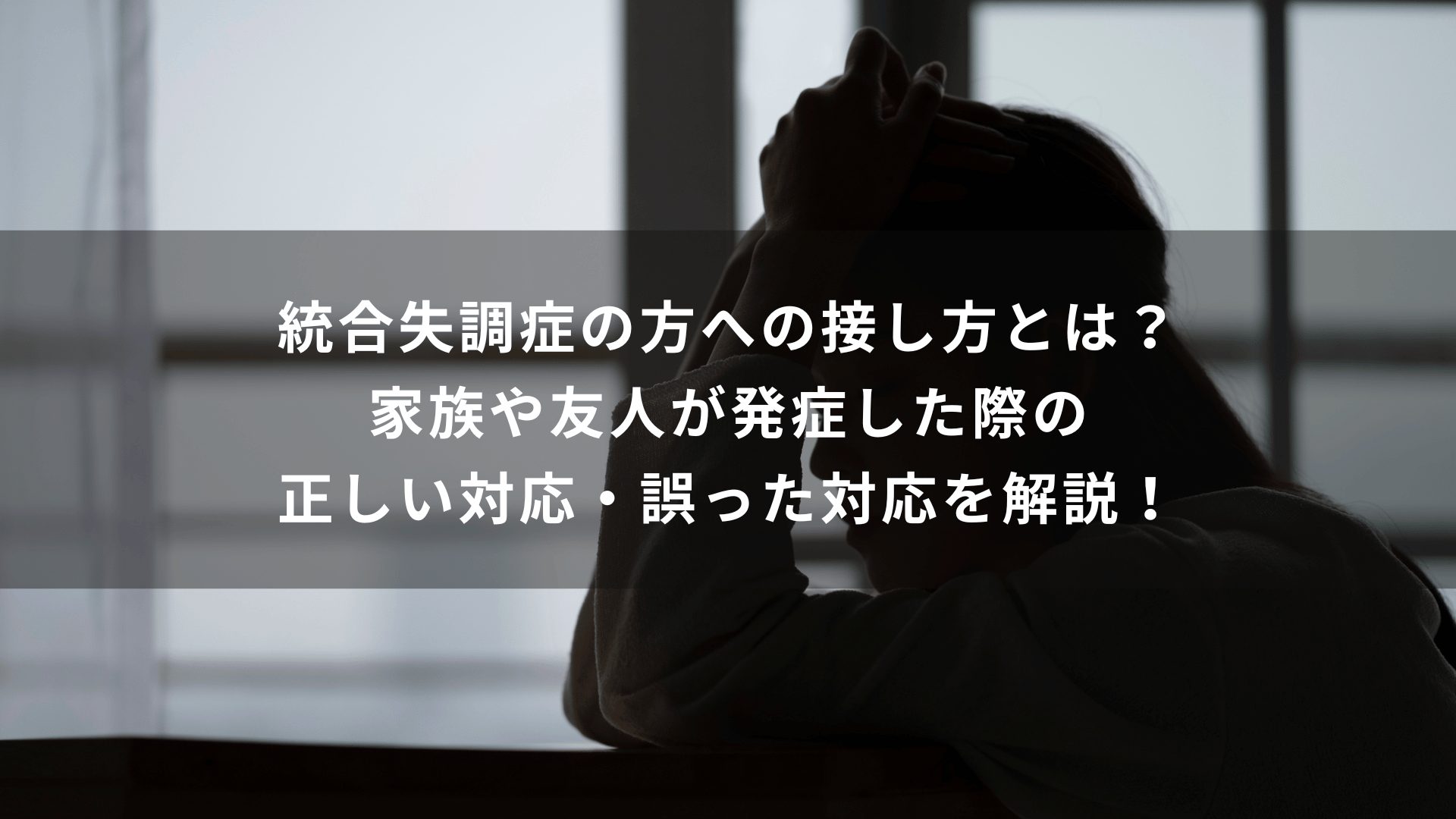 統合失調症の方への接し方とは？家族や友人が発症した際の正しい対応・誤った対応を解説！