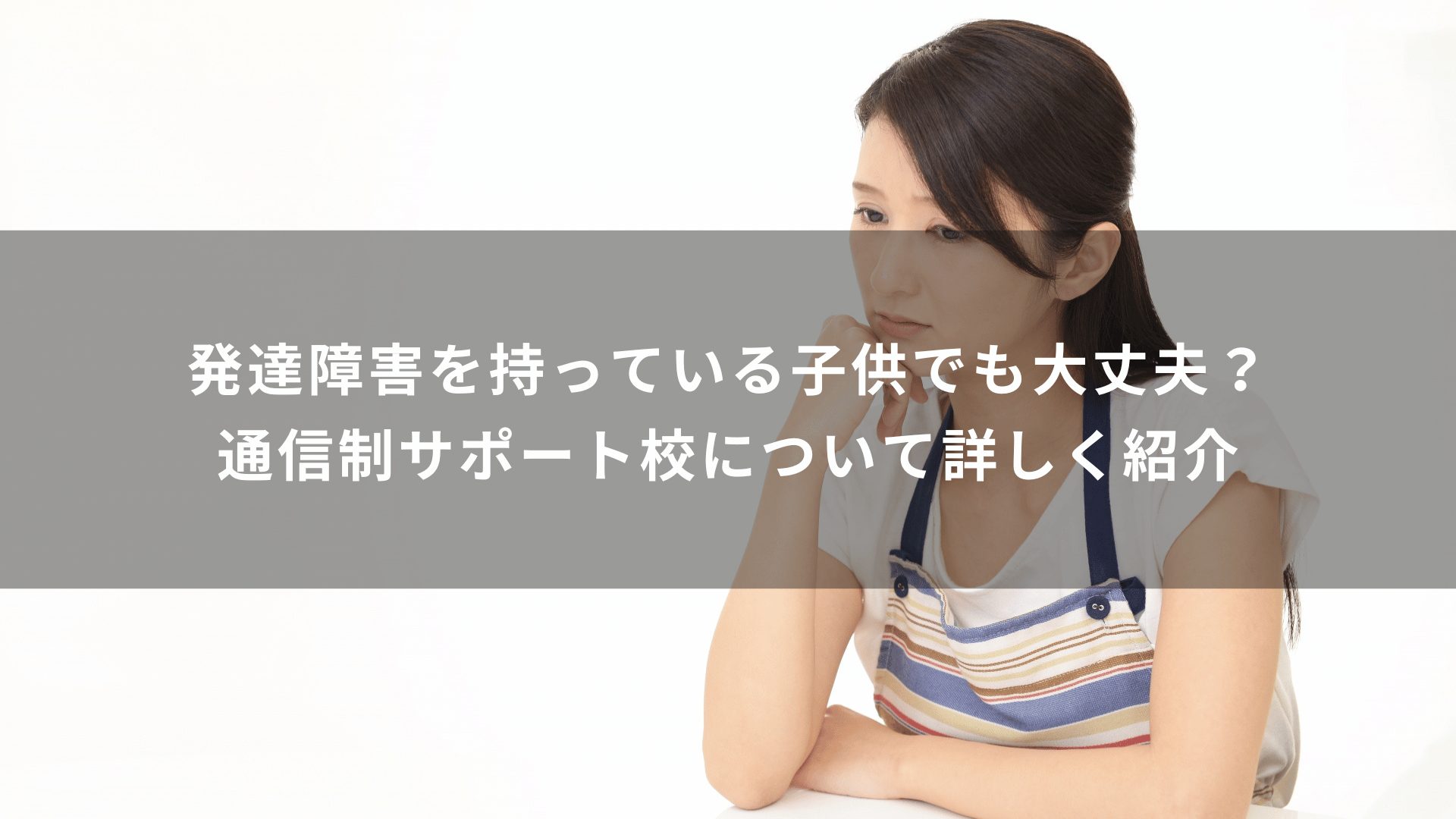 発達障害を持っている子供でも大丈夫？通信制サポート校について詳しく紹介