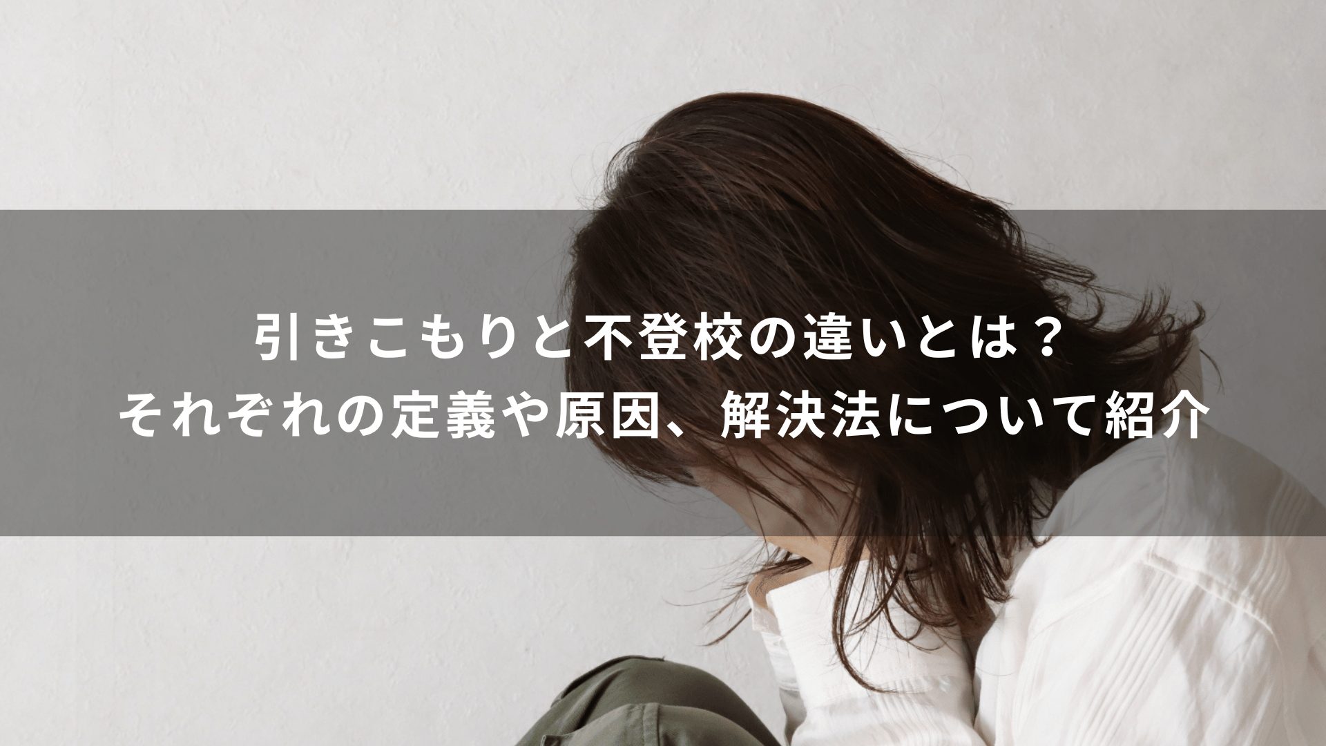 引きこもりと不登校の違いとは？それぞれの定義や原因、解決法について紹介