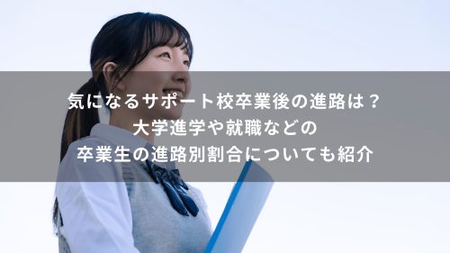 気になるサポート校卒業後の進路は？大学進学や就職などの卒業生の進路別割合についても紹介