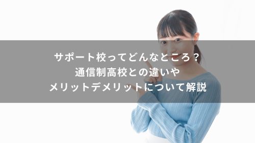 サポート校ってどんなところ？通信制高校との違いやメリットデメリットについて解説