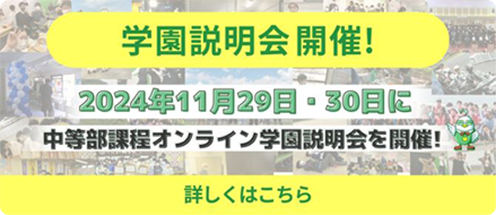 学園説明会 開催！ 2024年11月29日・30日に中等部課程オンライン学園説明会を開催！ 詳しくはこちら