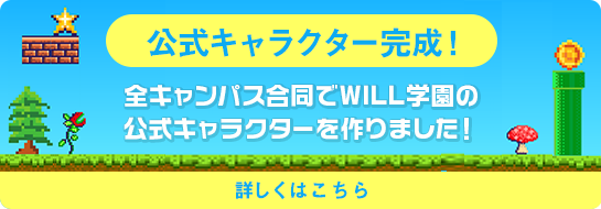 公式キャラクター完成！ 全キャンパス合同でWILL学園の公式キャラクターを作りました！ 詳しくはこちら