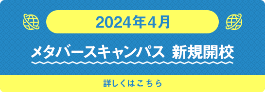 2024年4月 メタバースキャンパス新規開校 詳しくはこちら