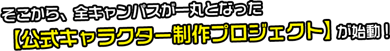 そこから、全キャンパスが一丸となった【公式キャラクター制作プロジェクト】が始動！