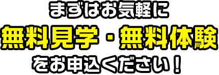 まずはお気軽に無料見学・無料体験をお申込ください！